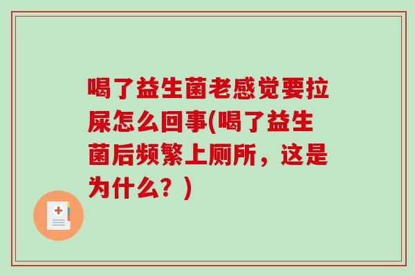 喝了益生菌老感觉要拉屎怎么回事(喝了益生菌后频繁上厕所，这是为什么？)