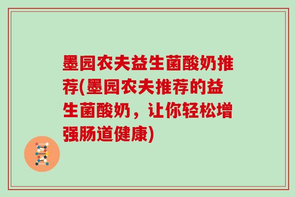 墨园农夫益生菌酸奶推荐(墨园农夫推荐的益生菌酸奶，让你轻松增强肠道健康)