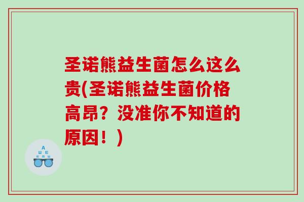 圣诺熊益生菌怎么这么贵(圣诺熊益生菌价格高昂？没准你不知道的原因！)