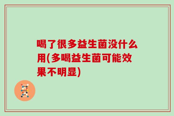 喝了很多益生菌没什么用(多喝益生菌可能效果不明显)