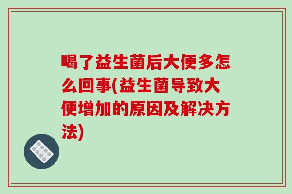 喝了益生菌后大便多怎么回事(益生菌导致大便增加的原因及解决方法)