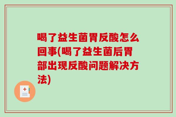 喝了益生菌胃反酸怎么回事(喝了益生菌后胃部出现反酸问题解决方法) 喝了益生菌胃反酸怎么回事(喝了益生菌后胃部出现反酸问题解决方法)