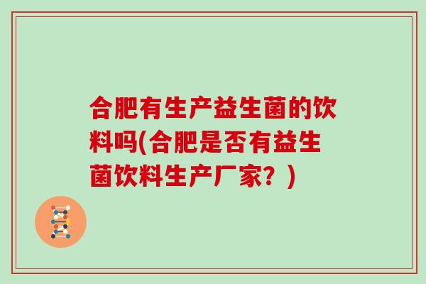 合肥有生产益生菌的饮料吗(合肥是否有益生菌饮料生产厂家？)