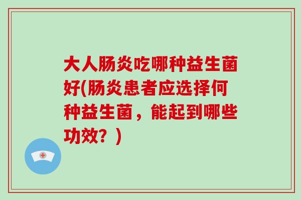 大人肠炎吃哪种益生菌好(肠炎患者应选择何种益生菌，能起到哪些功效？)
