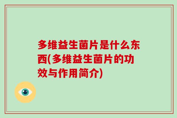 多维益生菌片是什么东西(多维益生菌片的功效与作用简介)