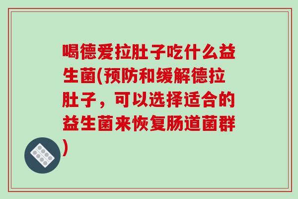 喝德爱拉肚子吃什么益生菌(预防和缓解德拉肚子，可以选择适合的益生菌来恢复肠道菌群)