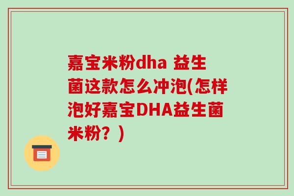 嘉宝米粉dha 益生菌这款怎么冲泡(怎样泡好嘉宝DHA益生菌米粉？)