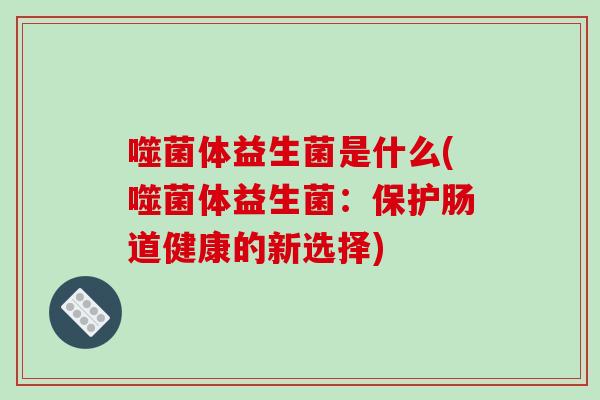 噬菌体益生菌是什么(噬菌体益生菌：保护肠道健康的新选择)