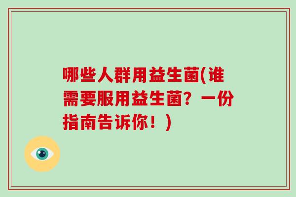 哪些人群用益生菌(谁需要服用益生菌？一份指南告诉你！)