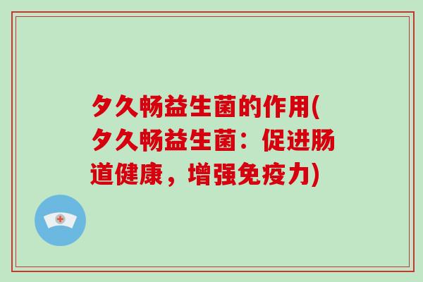 夕久畅益生菌的作用(夕久畅益生菌：促进肠道健康，增强免疫力)