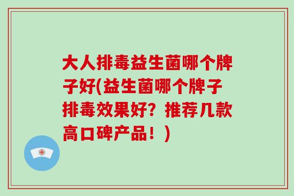 大人排毒益生菌哪个牌子好(益生菌哪个牌子排毒效果好？推荐几款高口碑产品！)