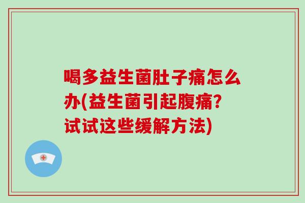 喝多益生菌肚子痛怎么办(益生菌引起腹痛？试试这些缓解方法)