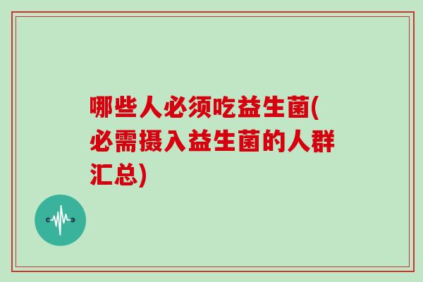 哪些人必须吃益生菌(必需摄入益生菌的人群汇总)