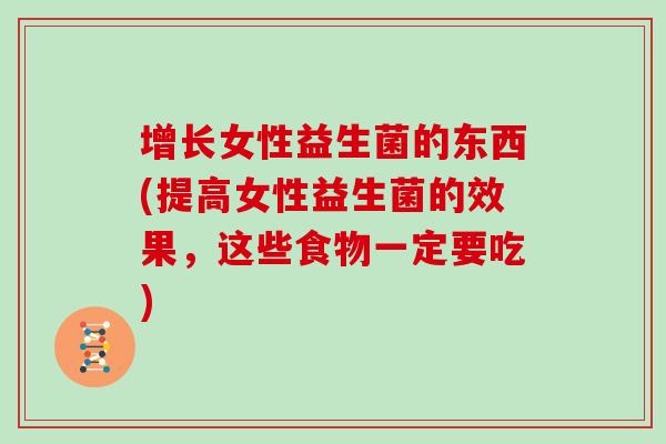 增长女性益生菌的东西(提高女性益生菌的效果，这些食物一定要吃)