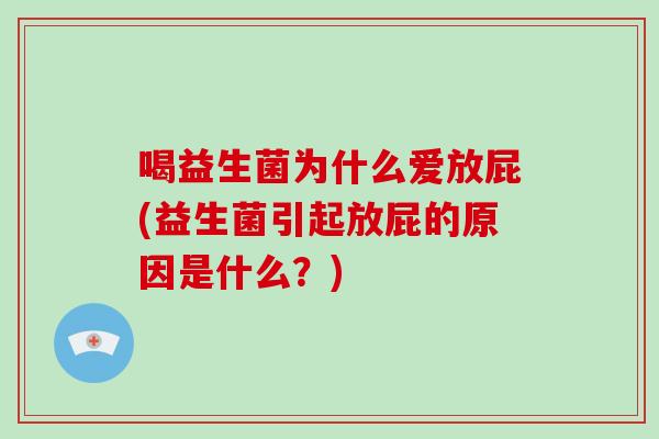 喝益生菌为什么爱放屁(益生菌引起放屁的原因是什么？)