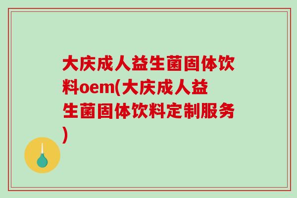 大庆成人益生菌固体饮料oem(大庆成人益生菌固体饮料定制服务)