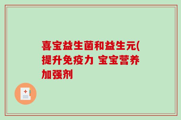 喜宝益生菌和益生元(提升免疫力 宝宝营养加强剂