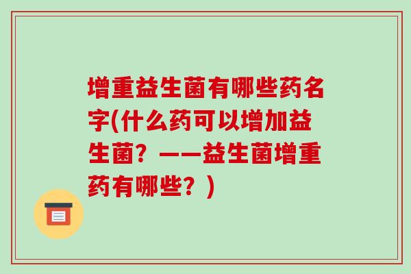 增重益生菌有哪些药名字(什么药可以增加益生菌？——益生菌增重药有哪些？)