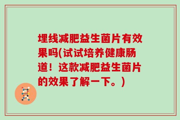 埋线减肥益生菌片有效果吗(试试培养健康肠道！这款减肥益生菌片的效果了解一下。)