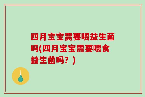 四月宝宝需要喂益生菌吗(四月宝宝需要喂食益生菌吗？)