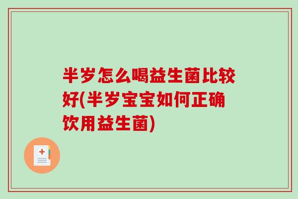 半岁怎么喝益生菌比较好(半岁宝宝如何正确饮用益生菌)