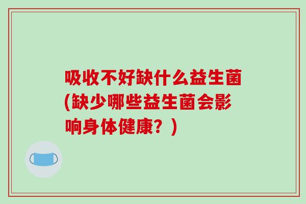 吸收不好缺什么益生菌(缺少哪些益生菌会影响身体健康？)