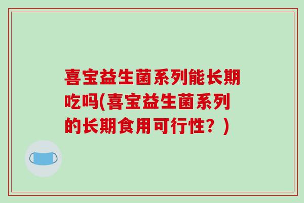 喜宝益生菌系列能长期吃吗(喜宝益生菌系列的长期食用可行性？)