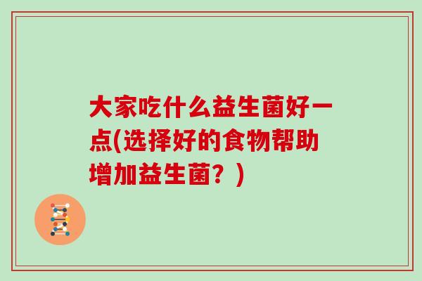 大家吃什么益生菌好一点(选择好的食物帮助增加益生菌？)