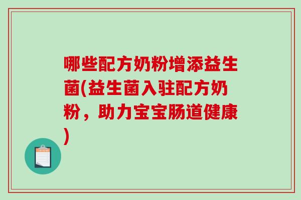哪些配方奶粉增添益生菌(益生菌入驻配方奶粉，助力宝宝肠道健康)