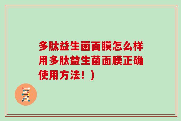 多肽益生菌面膜怎么样用多肽益生菌面膜正确使用方法！)