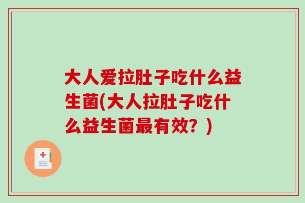 大人爱拉肚子吃什么益生菌(大人拉肚子吃什么益生菌最有效？)
