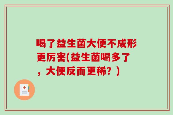 喝了益生菌大便不成形更厉害(益生菌喝多了，大便反而更稀？)