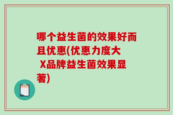 哪个益生菌的效果好而且优惠(优惠力度大  X品牌益生菌效果显著)