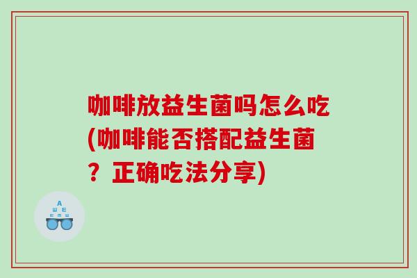 咖啡放益生菌吗怎么吃(咖啡能否搭配益生菌？正确吃法分享)