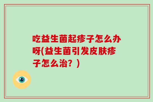 吃益生菌起疹子怎么办呀(益生菌引发皮肤疹子怎么治？)
