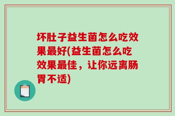 坏肚子益生菌怎么吃效果最好(益生菌怎么吃效果最佳，让你远离肠胃不适)
