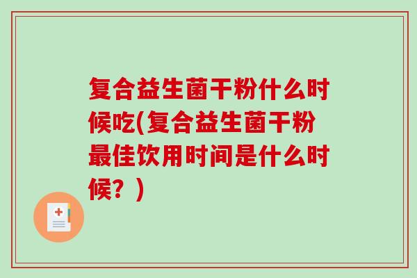 复合益生菌干粉什么时候吃(复合益生菌干粉最佳饮用时间是什么时候？)
