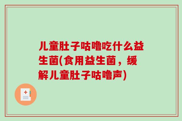 儿童肚子咕噜吃什么益生菌(食用益生菌，缓解儿童肚子咕噜声)