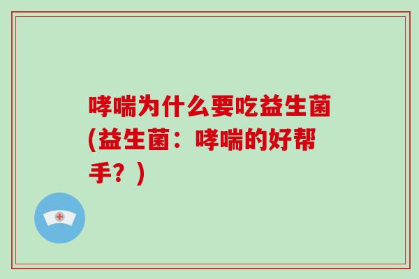 哮喘为什么要吃益生菌(益生菌：哮喘的好帮手？)