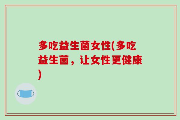 多吃益生菌女性(多吃益生菌，让女性更健康)