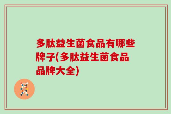 多肽益生菌食品有哪些牌子(多肽益生菌食品品牌大全)