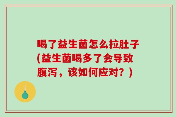 喝了益生菌怎么拉肚子(益生菌喝多了会导致,该如何应对?) 喝了益生菌怎么拉肚子(益生菌喝多了会导致,该如何应对?)