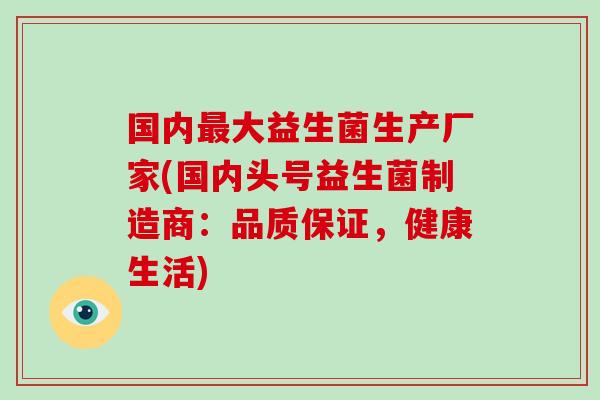 国内大益生菌生产厂家(国内头号益生菌制造商：品质保证，健康生活)