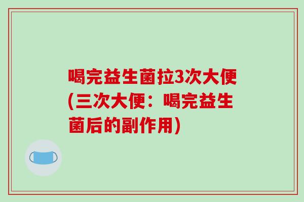 喝完益生菌拉3次大便(三次大便：喝完益生菌后的副作用)