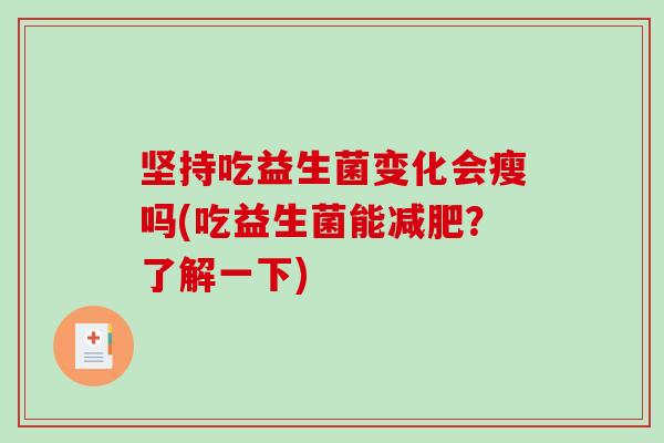 坚持吃益生菌变化会瘦吗(吃益生菌能减肥？了解一下)