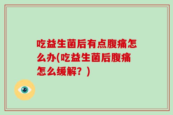 吃益生菌后有点腹痛怎么办(吃益生菌后腹痛怎么缓解？)