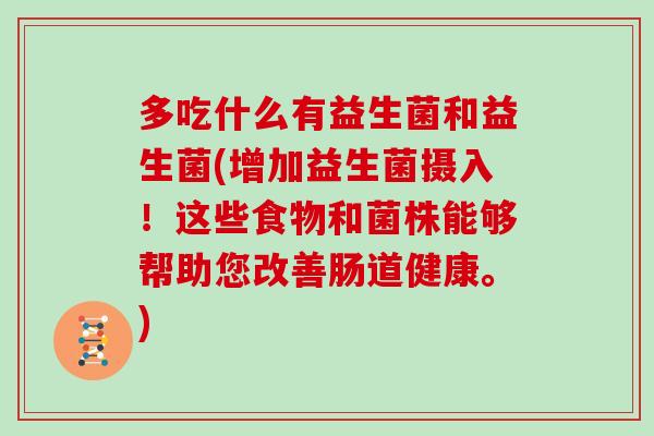 多吃什么有益生菌和益生菌(增加益生菌摄入!这些食物和菌株能够帮助您改善肠道健康。) 多吃什么有益生菌和益生菌(增加益生菌摄入!这些食物和菌株能够帮助您改善肠道健康。)
