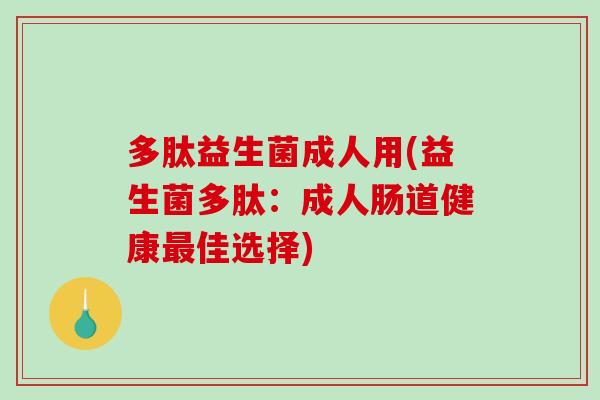 多肽益生菌成人用(益生菌多肽：成人肠道健康佳选择)