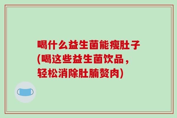 喝什么益生菌能瘦肚子(喝这些益生菌饮品，轻松消除肚腩赘肉)