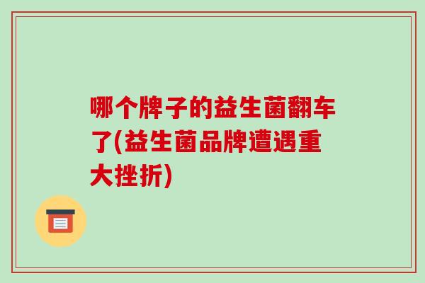 哪个牌子的益生菌翻车了(益生菌品牌遭遇重大挫折)